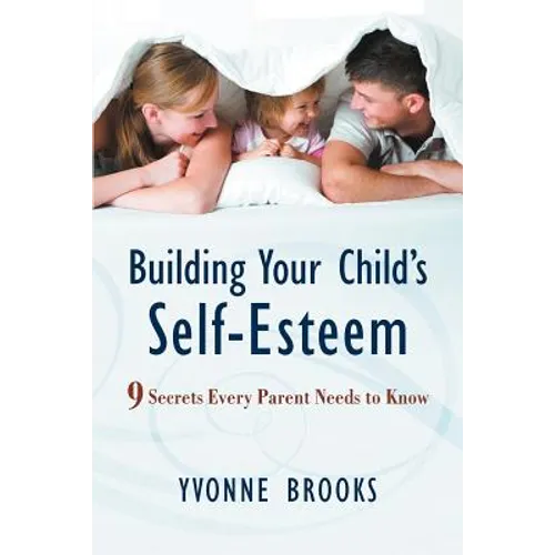 Building Your Child's Self-Esteem: 9 Secrets Every Parent Needs to Know - Paperback