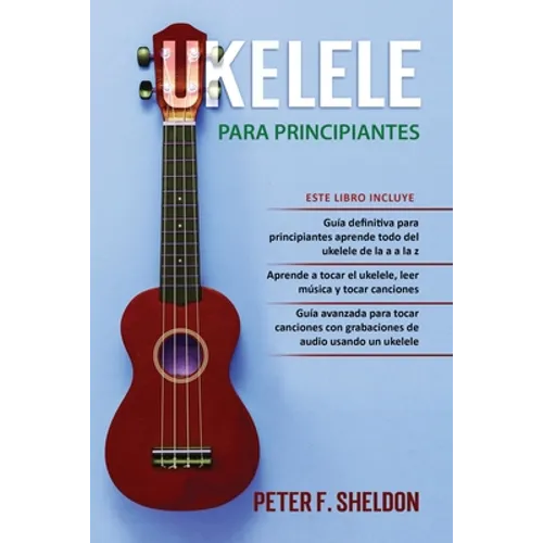 Ukelele para principiantes: 3 Libros en 1: la guía para principiantes para aprender los dominios del ukelele + leer música y reproducir canciones - Paperback