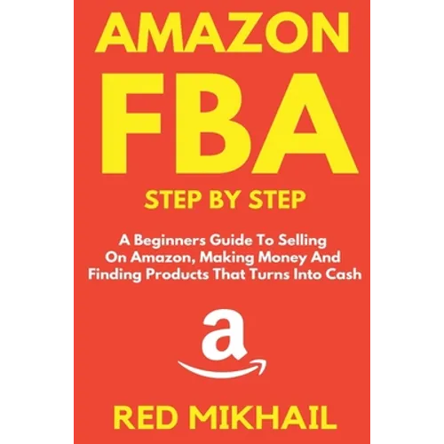 Amazon FBA Step by Step: A Beginners Guide to Selling On Amazon, Making Money and Finding Products That Turns into Cash - Paperback