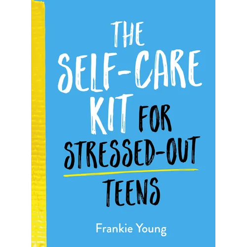 The Self-Care Kit for Stressed-Out Teens: Helpful Habits and Calming Advice to Help You Stay Positive - Hardcover