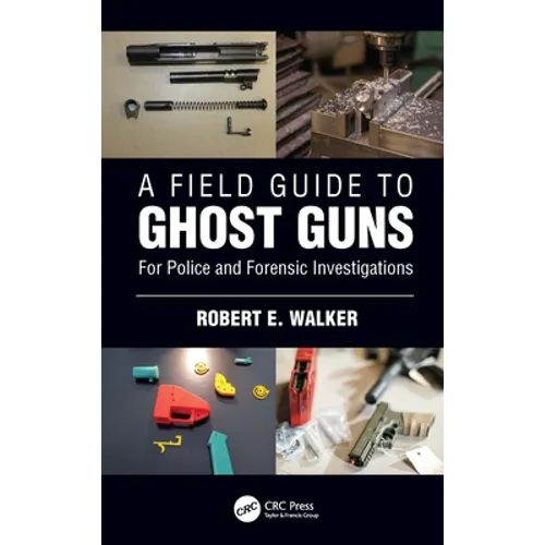 A Field Guide to Ghost Guns: For Police and Forensic Investigations - Paperback