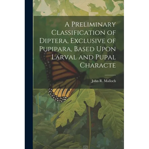 A Preliminary Classification of Diptera, Exclusive of Pupipara, Based Upon Larval and Pupal Characte - Paperback