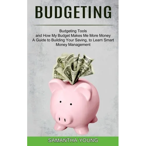 Budgeting: A Guide to Building Your Saving, to Learn Smart Money Management (Budgeting Tools and How My Budget Makes Me More Mone - Paperback