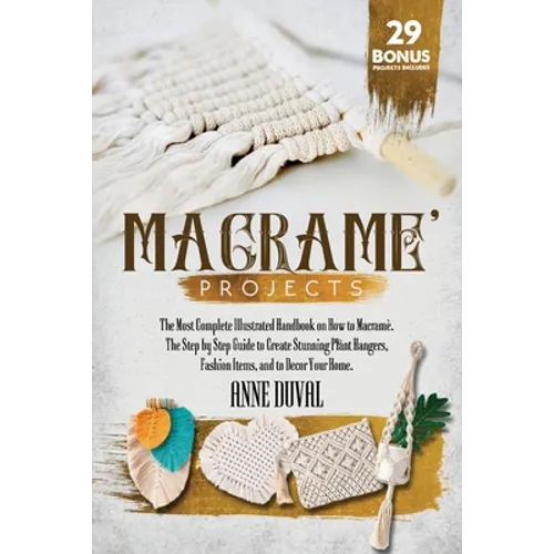 Macramé Projects: The Most Complete Illustrated Handbook On How to Macramé. The Step By Step Guide to Create Stunning Plant Hangers, Fas - Paperback