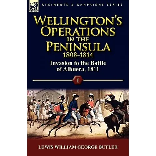 Wellington's Operations in the Peninsula 1808-1814: Volume 1-Invasion to the Battle of Albuera, 1811 - Paperback