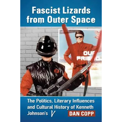 Fascist Lizards from Outer Space: The Politics, Literary Influences and Cultural History of Kenneth Johnson's V - Paperback