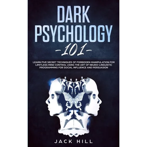 Dark Psychology 101: Learn Five Secret Techniques of Forbidden Manipulation for Limitless Mind Control Using the Art of Neuro-linguistic Pr - Paperback