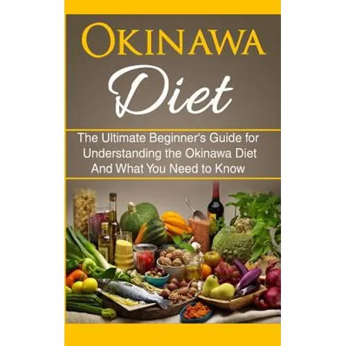 Okinawa Diet: The Ultimate Beginner's Guide for Understanding the Okinawa Diet And What You Need To Know - Paperback