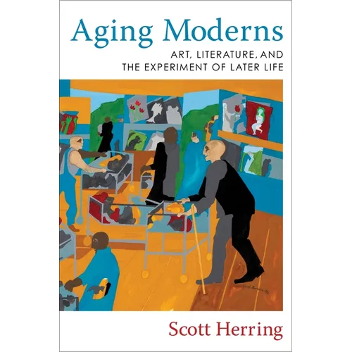 Aging Moderns: Art, Literature, and the Experiment of Later Life - Paperback