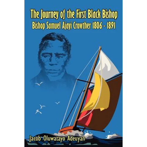The Journey of the First Black Bishop: Bishop Samuel Ajayi Crowther 1806 - 1891 - Paperback