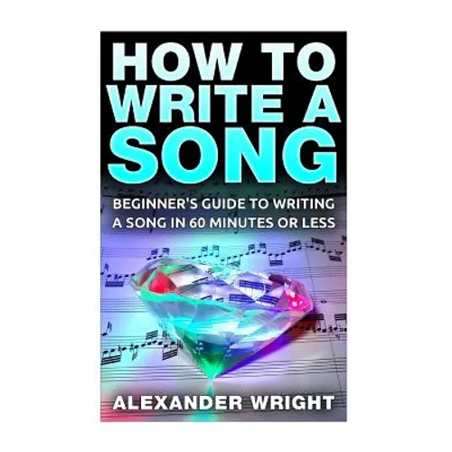 How to Write a Song: Beginner's Guide to Writing a Song in 60 Minutes or Less - Paperback