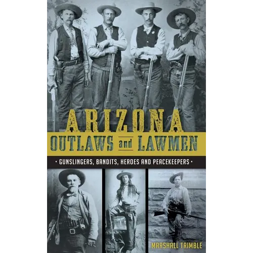 Arizona Outlaws and Lawmen: Gunslingers, Bandits, Heroes and Peacekeepers - Hardcover