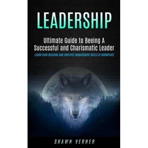 Leadership: Ultimate Guide to Beeing A Successful and Charismatic Leader (Learn Team Building and Employee Management Skills At Workplace) - Paperback