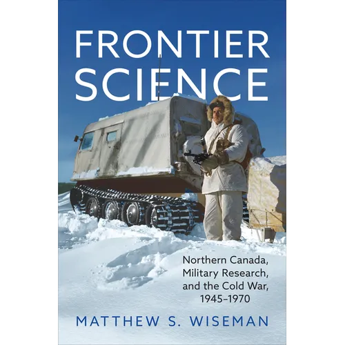 Frontier Science: Northern Canada, Military Research, and the Cold War, 1945-1970 - Hardcover
