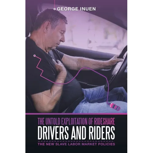 The Untold Exploitation of Rideshare Drivers and Riders: The New Slave Labor Market Policies - Paperback