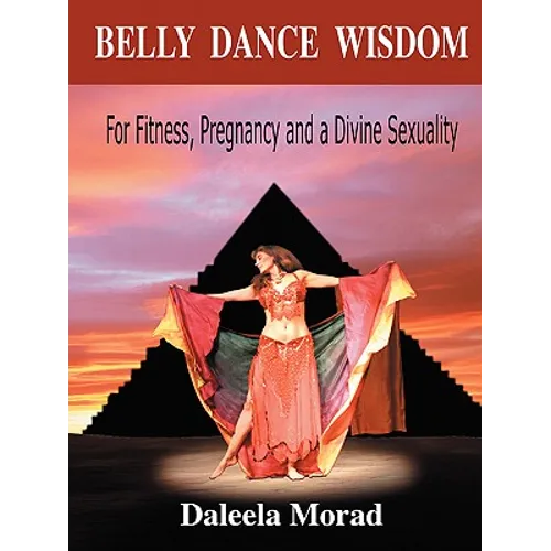 Belly Dance Wisdom: For Fitness, Pregnancy and a Divine Sexuality - Paperback