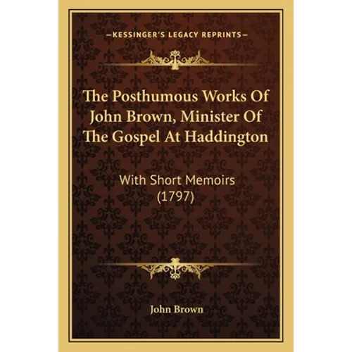 The Posthumous Works Of John Brown, Minister Of The Gospel At Haddington: With Short Memoirs (1797) - Paperback