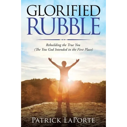 Glorified Rubble: Rebuilding the True You (The You God Intended in the First Place) - Paperback