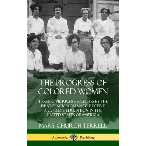 The Progress of Colored Women: Three Civil Rights Speeches by the First Black Woman to Receive a College Education in the United States of America (H - Hardcover