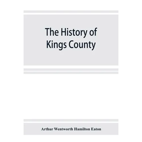 The history of Kings County, Nova Scotia, heart of the Acadian land, giving a sketch of the French and their expulsion; and a history of the New Engla - Paperback