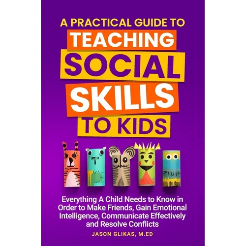 A Practical Guide to Teaching Social Skills to Kids: Everything a Child Needs to Know in Order to Make Friends, Gain Emotional Intelligence, Communica - Paperback