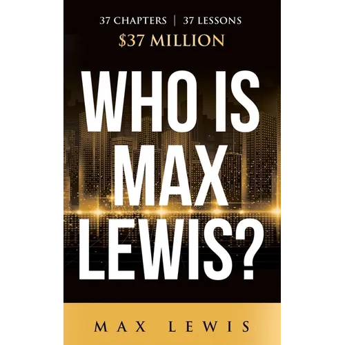 Who is Max Lewis?: 37 Chapters ∞ 37 Lessons ∞ $37 Million - Hardcover