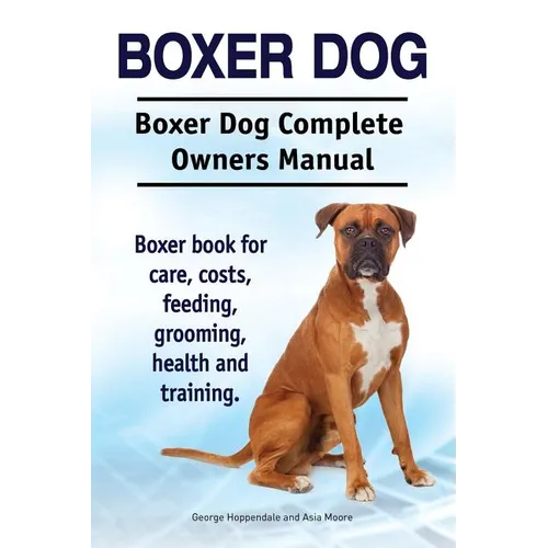 Boxer Dog. Boxer Dog Complete Owners Manual. Boxer book for care, costs, feeding, grooming, health and training. - Paperback