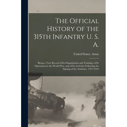 The Official History of the 315th Infantry U. S. A.; Being a True Record of Its Organization and Training, of Its Operations in the World War, and of - Paperback