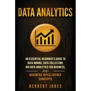 Data Analytics: An Essential Beginner's Guide To Data Mining, Data Collection, Big Data Analytics For Business, And Business Intelligence Concepts - Paperback