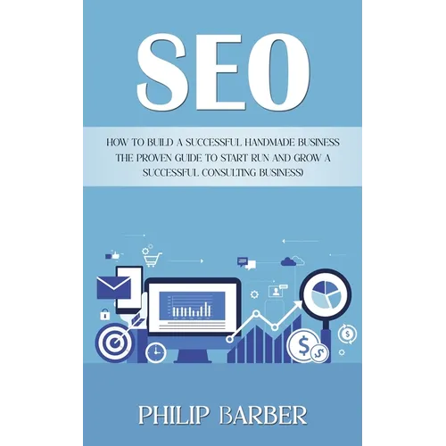 Seo: How to Build a Successful Handmade Business (The Proven Guide to Start Run and Grow a Successful Consulting Business) - Paperback