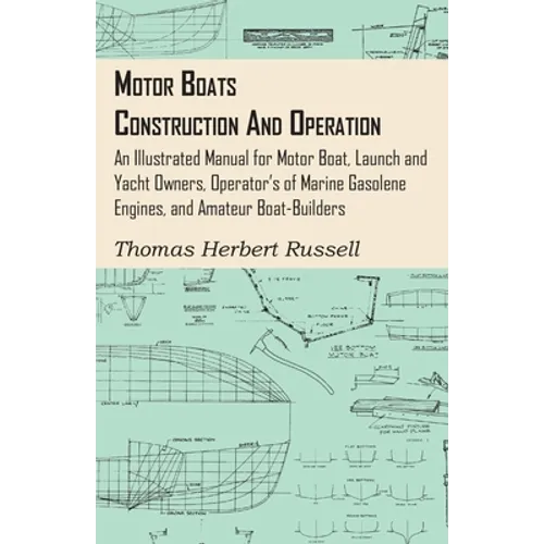 Motor Boats - Construction and Operation - An Illustrated Manual for Motor Boat, Launch and Yacht Owners, Operator's of Marine Gasolene Engines, and A - Paperback