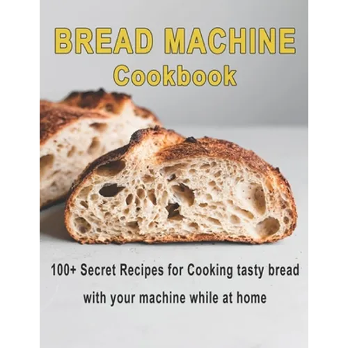 Bread Machine Cookbook: 100+ Secret recipes for Cooking tasty bread with your machine while at home - Paperback