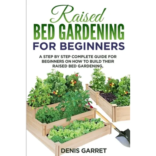 Raised Bed Gardening for Beginners: A step by step complete guide for beginners on how to build their raised bed gardening - Paperback