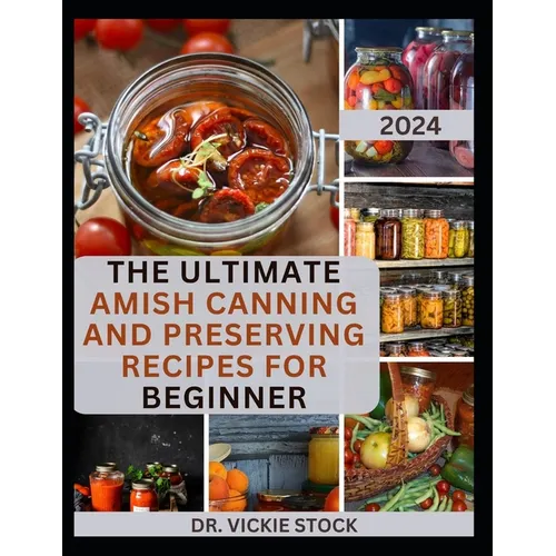 The Ultimate Amish Canning and Preserving Recipes for Beginners: Simple Beginners Guide with Recipes to Can and Enjoy Everyday - Paperback