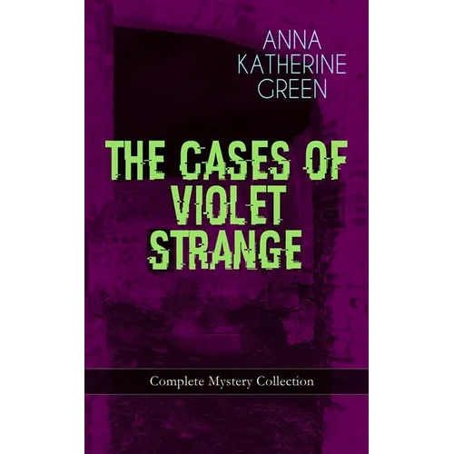 THE CASES OF VIOLET STRANGE - Complete Mystery Collection: Whodunit Classics: The Golden Slipper, The Second Bullet, An Intangible Clue, The Grotto Sp - Paperback