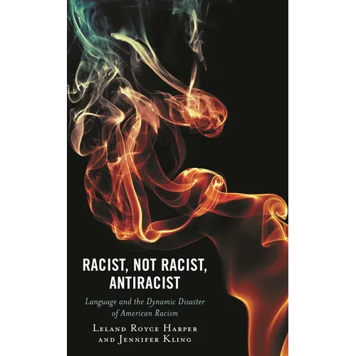 Racist, Not Racist, Antiracist: Language and the Dynamic Disaster of American Racism - Hardcover