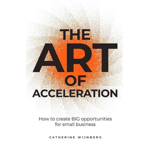The Art of Acceleration: How to Create Big Opportunities for Small Business - Paperback