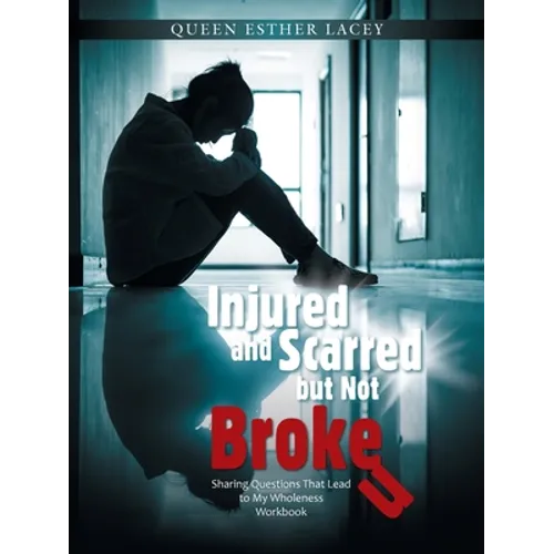 Injured and Scarred but Not Broken: Sharing Questions That Lead to My Wholeness Workbook - Paperback