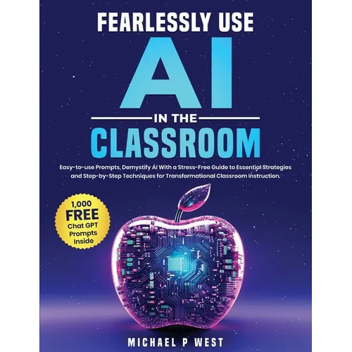 Fearlessly Use AI in the Classroom: Easy-to-use Prompts, Demystify AI With a Stress-Free Guide to Essential Strategies and Step-by-Step Techniques for - Paperback