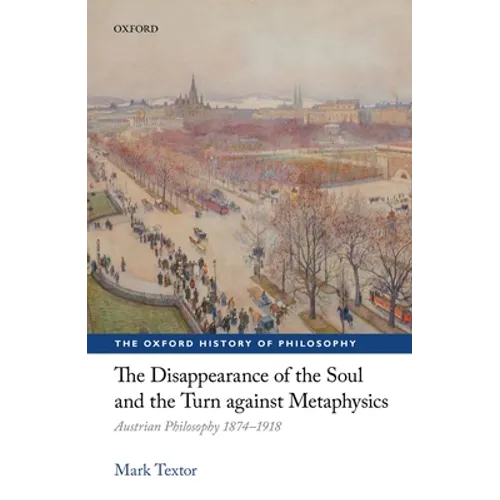 The Disappearance of the Soul and the Turn Against Metaphysics: Austrian Philosophy 1874-1918 - Hardcover