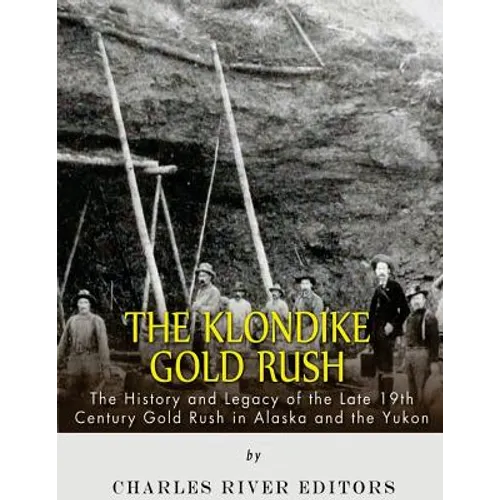 The Klondike Gold Rush: The History of the Late 19th Century Gold Rush in Alaska and the Yukon - Paperback