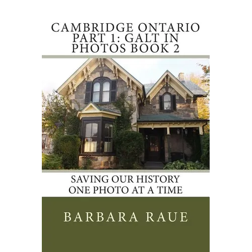 Cambridge Ontario Part 1: Galt in Photos Book 2: Saving Our History One Photo at a Time - Paperback