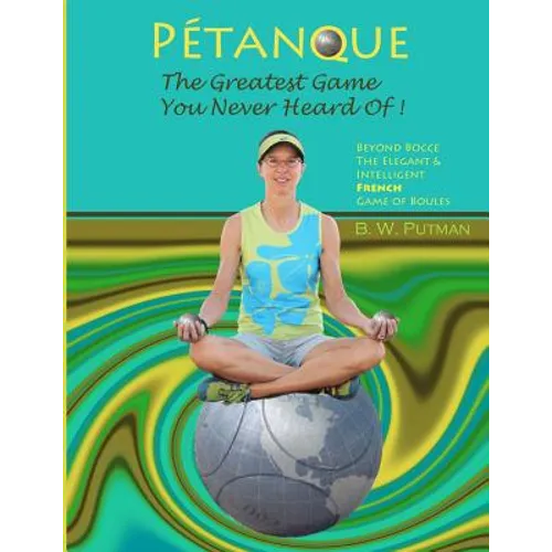 Pétanque: The Greatest Game You Never Heard Of: Beyond Bocce, The Elegant & Intelligent French Game of Boules - Paperback