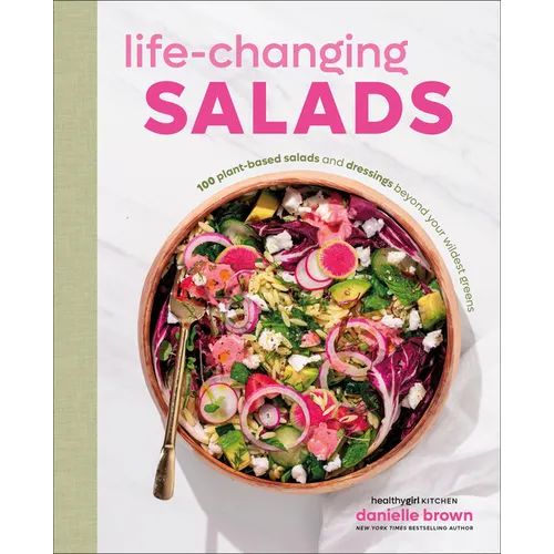 Life-Changing Salads: 100 Plant-Based Salads and Dressings Beyond Your Wildest Greens (Healthygirl Kitchen) - Hardcover