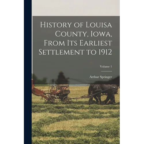 History of Louisa County, Iowa, From Its Earliest Settlement to 1912; Volume 1 - Paperback