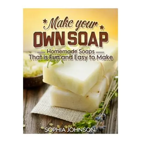 Make Your Own Soap: Homemade Soaps That is Fun and Easy to Make - Paperback
