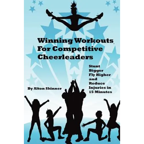 Winning Workouts For Competitive Cheerleaders: Stunt Bigger, Fly Higher and Reduce Injuries In 15 Minutes - Paperback