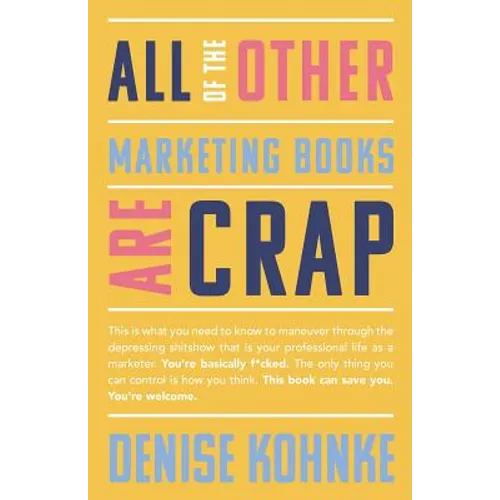 All Of The Other Marketing Books Are Crap: This is what you need to know to maneuver through the depressing shitshow that is your professional life as - Paperback