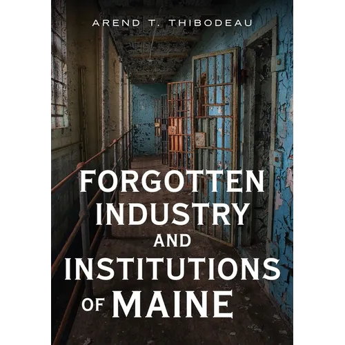 Forgotten Industry and Institutions of Maine: Tales of Milkmen, Axe Murderers, and Ghost Trains - Paperback