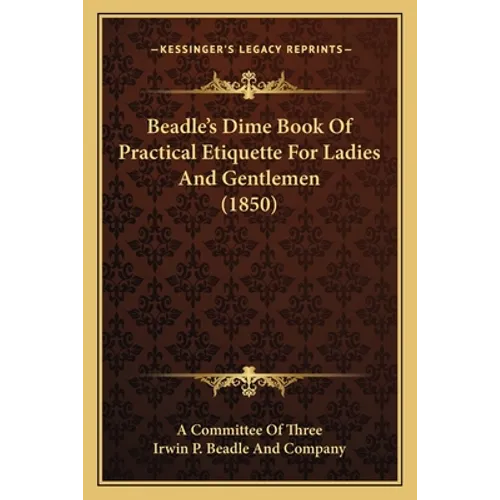 Beadle's Dime Book Of Practical Etiquette For Ladies And Gentlemen (1850) - Paperback